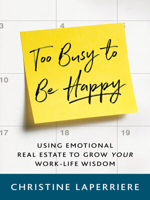 cover image of Too Busy to Be Happy: Using Emotional Real Estate to Grow Your Work-Life Wisdom